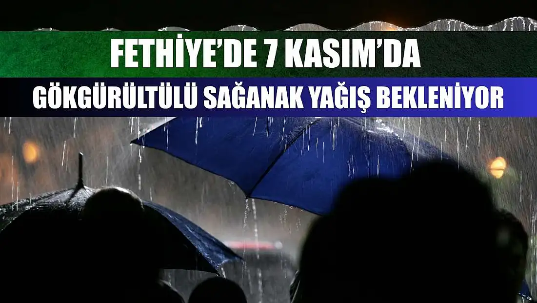Fethiye’de 7 Kasım’da Gökgürültülü Sağanak Yağış Bekleniyor