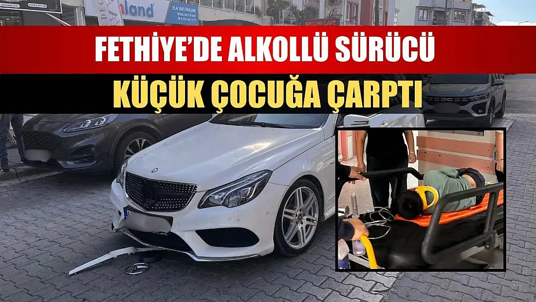 Fethiye’de alkollü sürücü küçük çocuğa çarptı