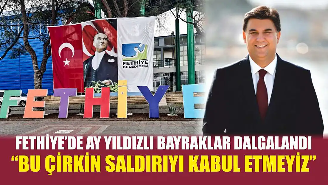 Fethiye’de Ay Yıldızlı Bayraklar Dalgalandı: ‘Bu Çirkin Saldırıyı Kabul Etmeyiz’