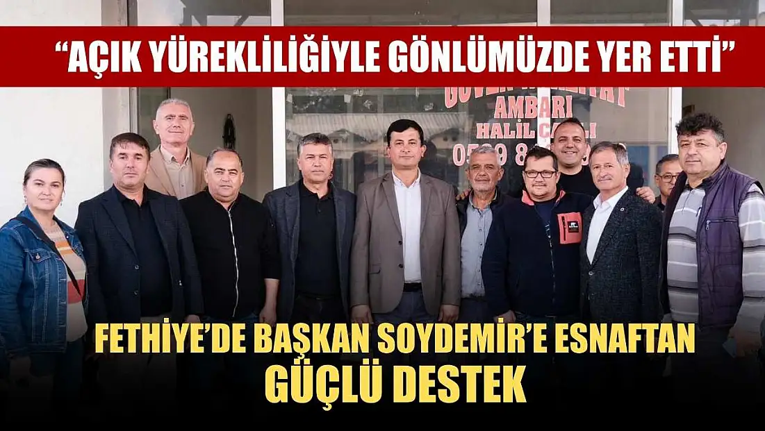 Fethiye’de Başkan Soydemir’e Esnaftan Güçlü Destek: 'Açık yürekliliğiyle gönlümüzde yer etti'