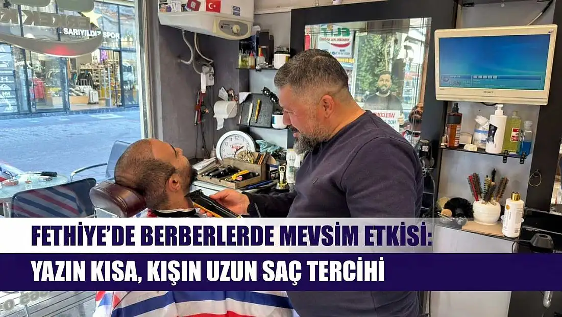 Fethiye’de berberlerde mevsim etkisi: Yazın kısa, kışın uzun saç tercihi