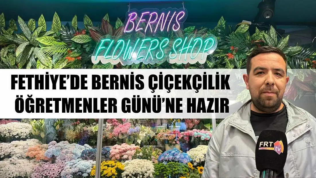 Fethiye’de Bernis Çiçekçilik Öğretmenler Günü’ne hazır