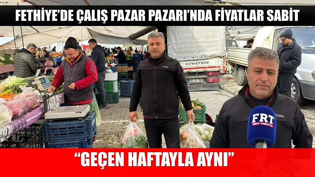 Fethiye’de Çalış Pazar Pazarı’nda Fiyatlar Sabit: 'Geçen Haftayla Aynı'