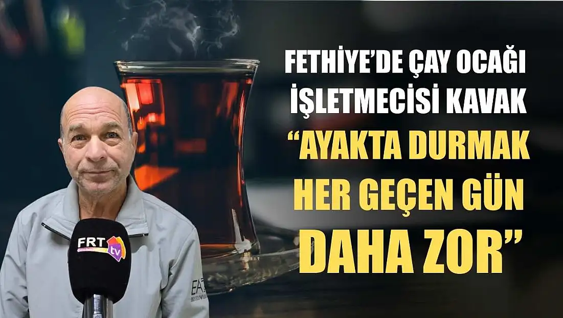 Fethiye’de Çay Ocağı İşletmecisi Kavak, ‘Ayakta durmak her geçen gün daha zor’