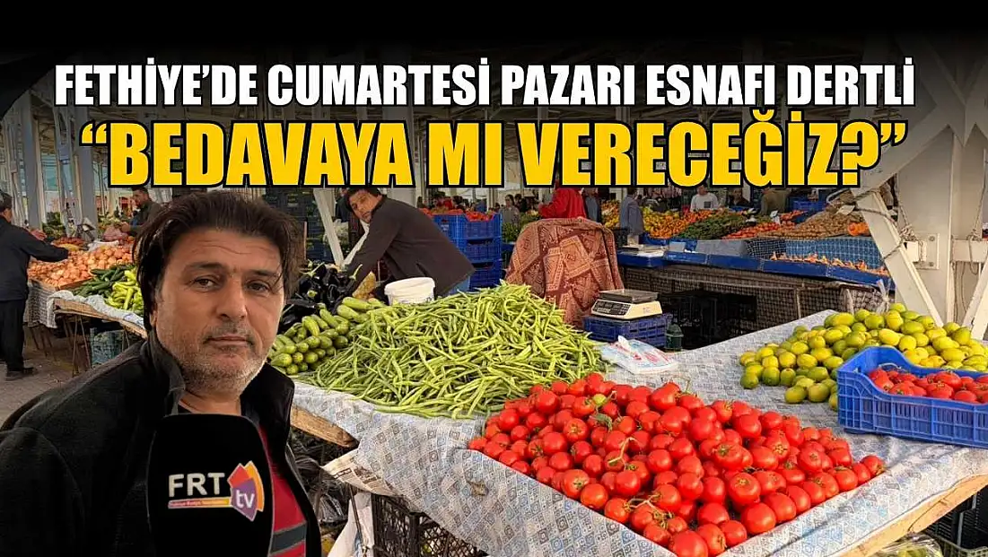 Fethiye’de Cumartesi pazarı esnafı dertli : ‘Bedavaya mı vereceğiz?’