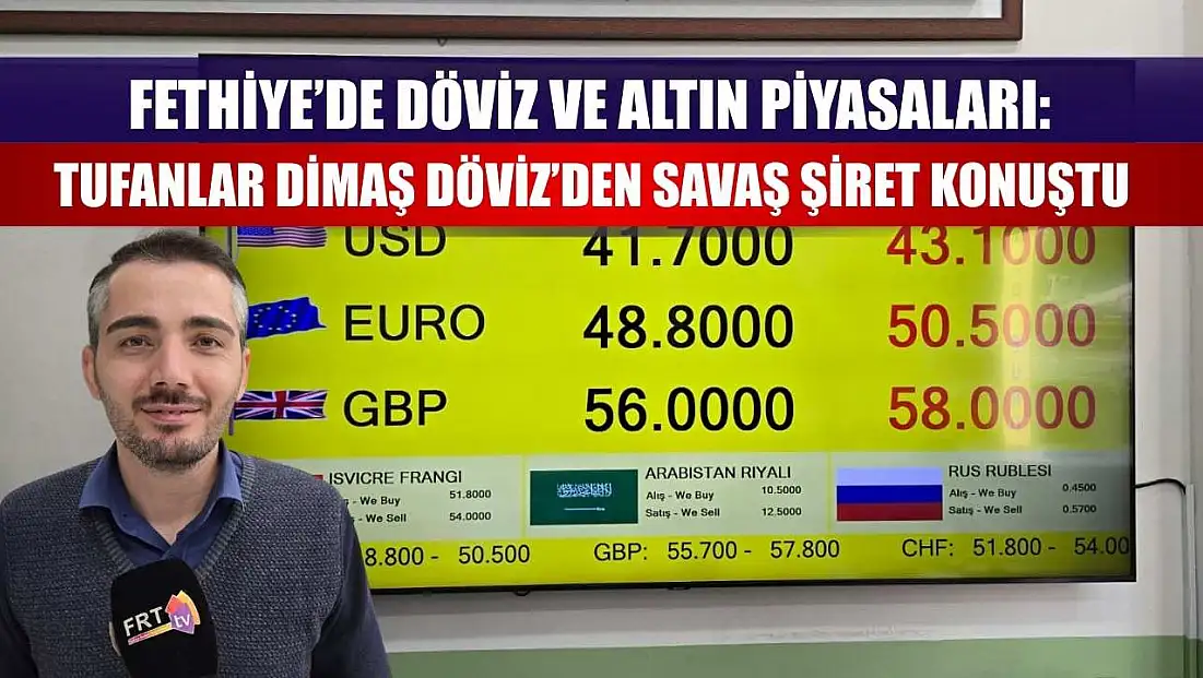 Fethiye’de Döviz ve Altın Piyasaları: Tufanlar Dimaş Döviz’den Savaş Şiret Konuştu