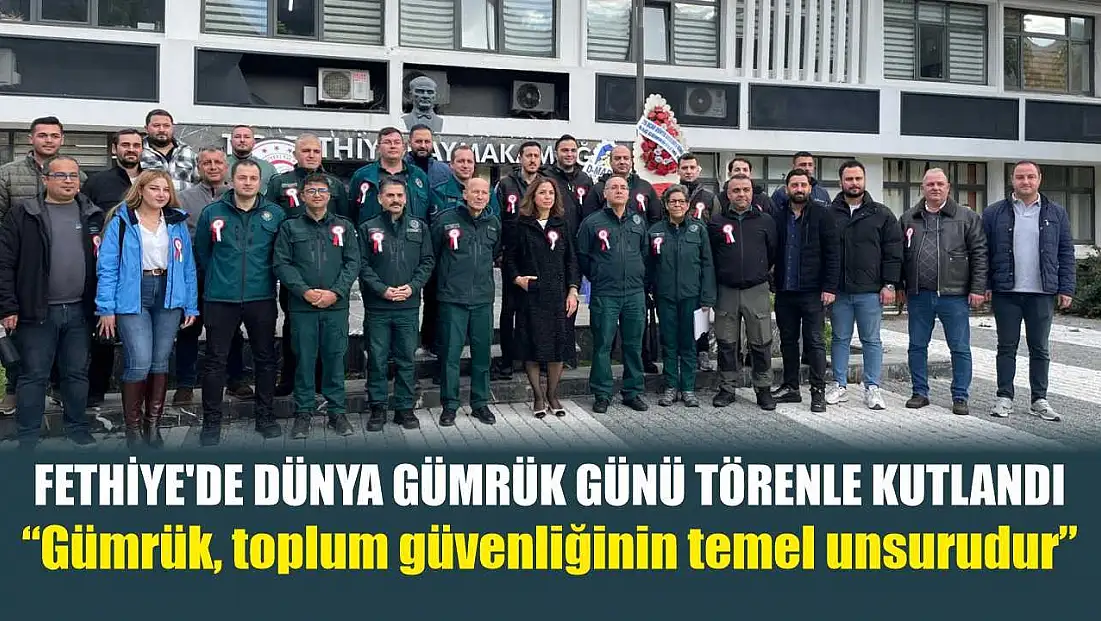Fethiye’de Dünya Gümrük Günü törenle kutlandı: 'Gümrük, toplum güvenliğinin temel unsurudur'
