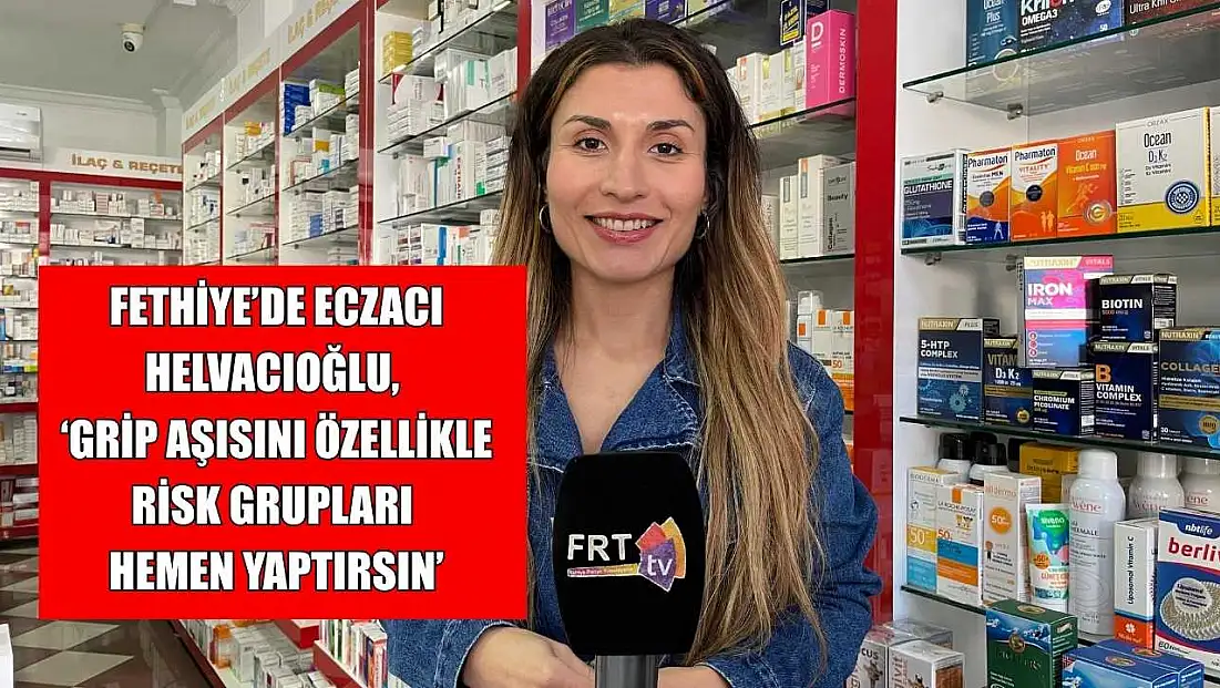 Fethiye’de Eczacı Helvacıoğlu, ‘Grip aşısını özellikle risk grupları hemen yaptırsın’