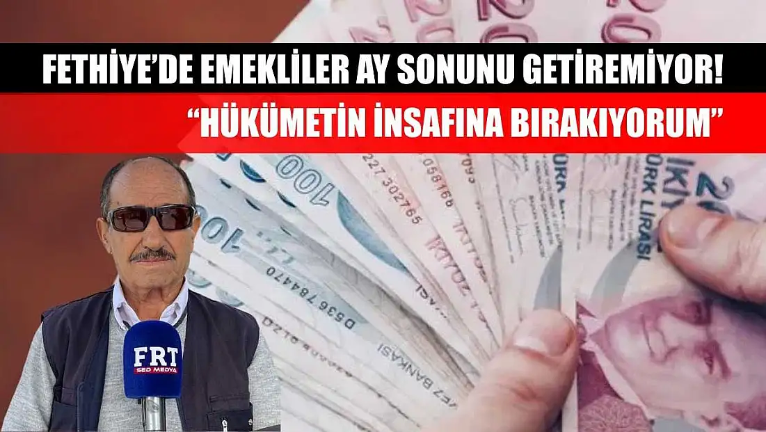 Fethiye’de Emekliler Ay Sonunu Getiremiyor! 'Hükümetin İnsafına Bırakıyorum'