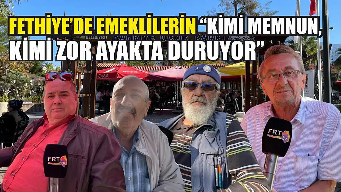 Fethiye’de emeklilerin ‘Kimi memnun, kimi zor ayakta duruyor’
