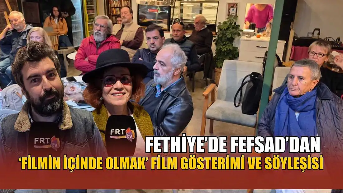 Fethiye’de FEFSAD’dan ‘Filmin İçinde Olmak’ film gösterimi ve söyleşisi
