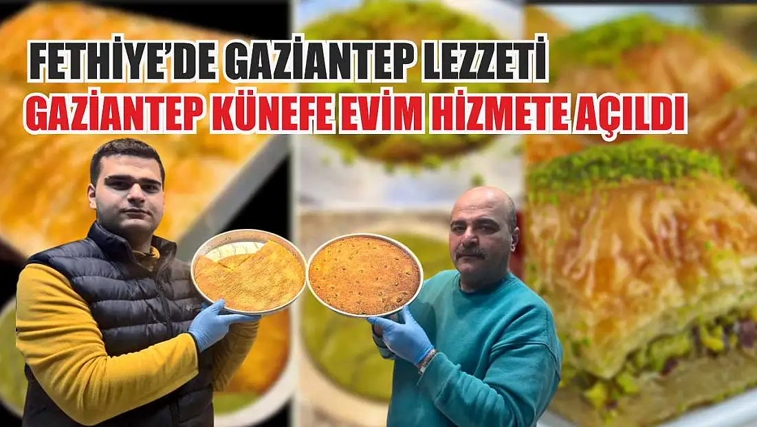 Fethiye’de Gaziantep Lezzeti: Gaziantep Künefe Evim hizmete açıldı