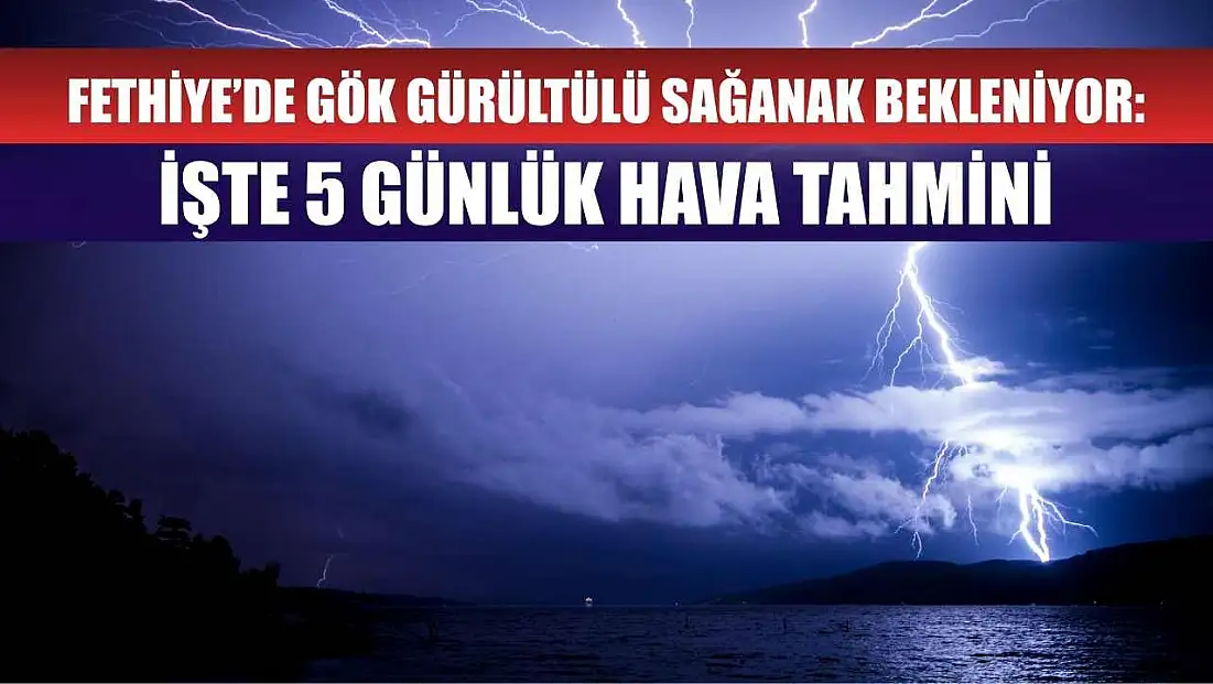 Fethiye’de Gök Gürültülü Sağanak Bekleniyor: İşte 5 Günlük Hava Tahmini
