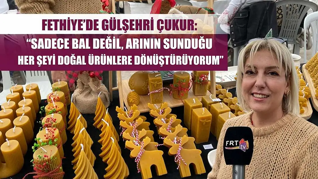 Fethiye’de Gülşehri Çukur: 'Sadece bal değil, arının sunduğu her şeyi doğal ürünlere dönüştürüyorum'
