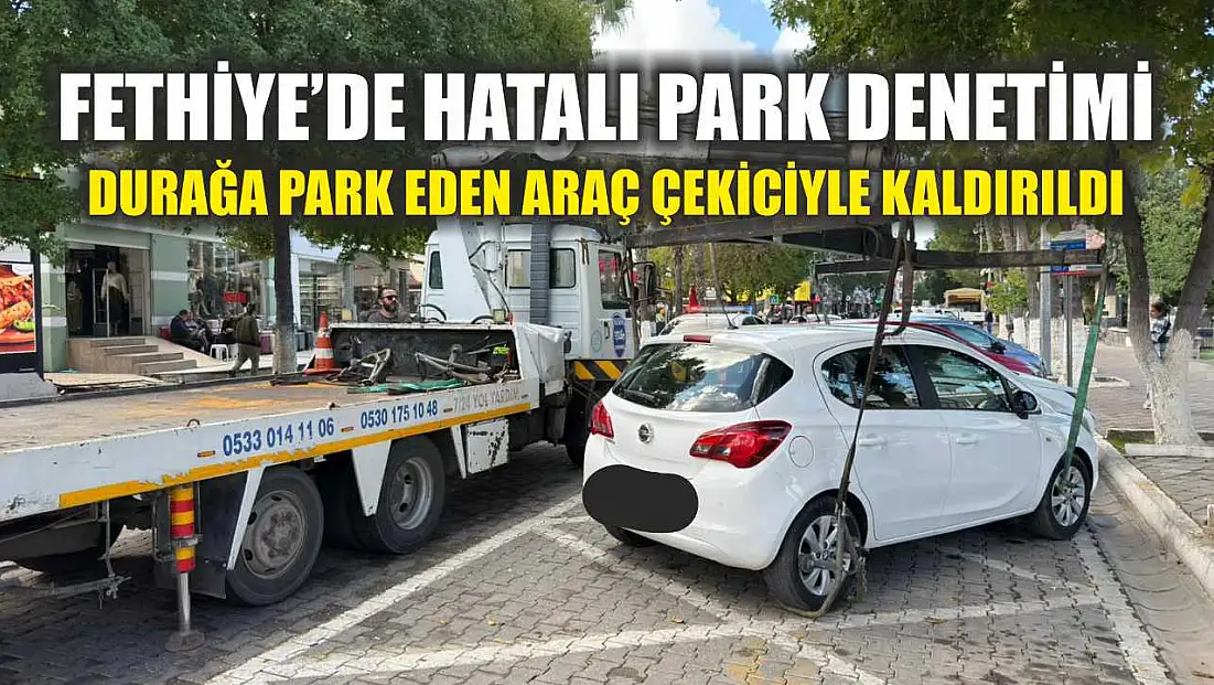Fethiye’de hatalı park denetimi: Durağa park eden araç çekiciyle kaldırıldı