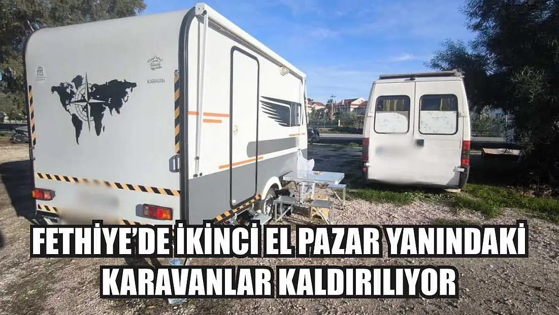 Fethiye’de İkinci El Pazar Yanındaki Karavanlar Kaldırılıyor