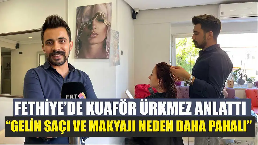 Fethiye’de Kuaför Ürkmez anlattı: ‘Gelin saçı ve makyajı neden daha pahalı’