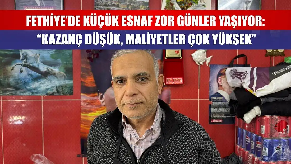 Fethiye’de Küçük Esnaf Zor Günler Yaşıyor: 'Kazanç Düşük, Maliyetler Çok Yüksek'