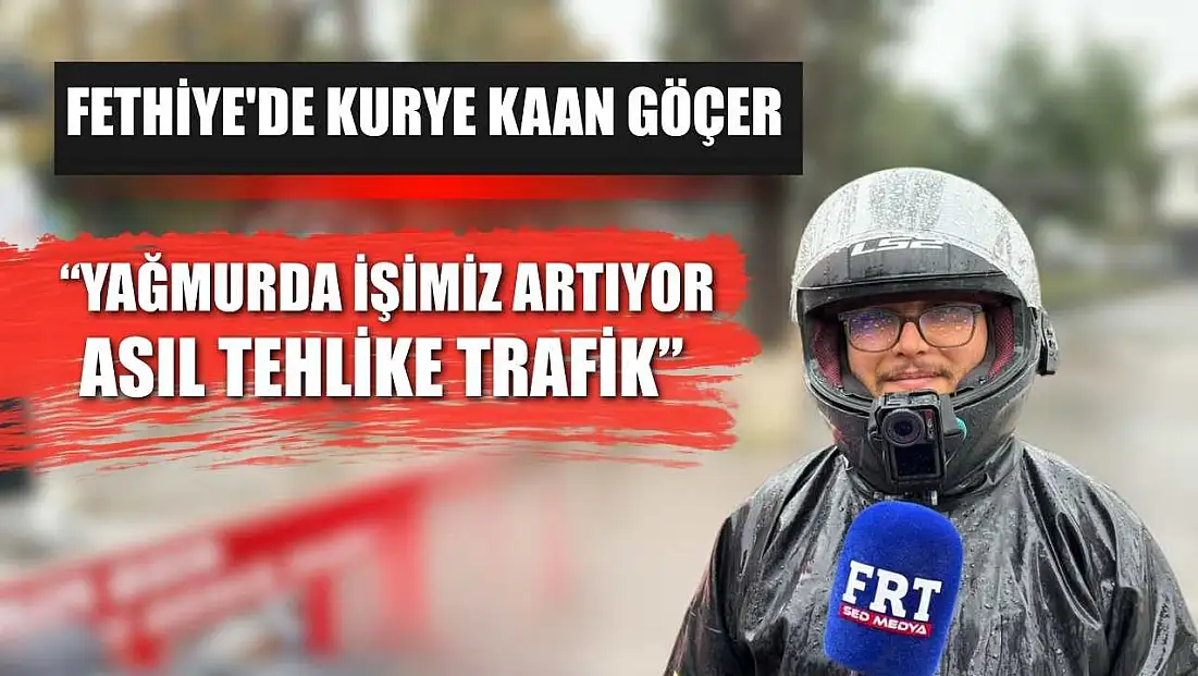 Fethiye'de Kurye Kaan Göçer: ‘Yağmurda İşimiz Artıyor, Asıl Tehlike Trafik’