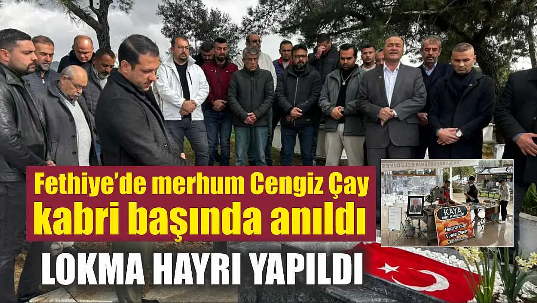 Fethiye’de merhum Cengiz Çay kabri başında anıldı, lokma hayrı yapıldı