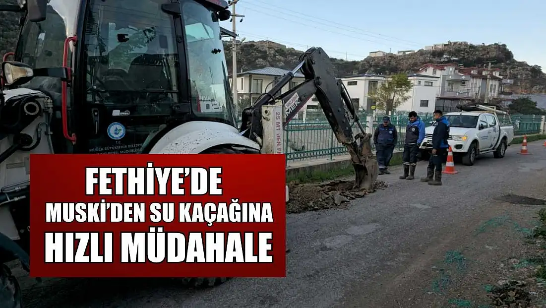 Fethiye’de MUSKİ’den su kaçağına hızlı müdahale