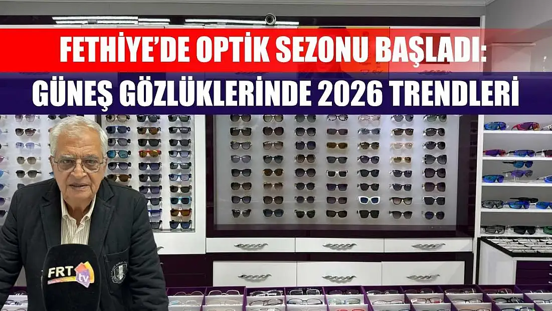 Fethiye’de optik sezonu başladı: Güneş gözlüklerinde 2026 trendleri