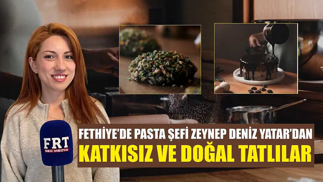 Fethiye’de Pasta Şefi Zeynep Deniz Yatar’dan katkısız ve doğal tatlılar