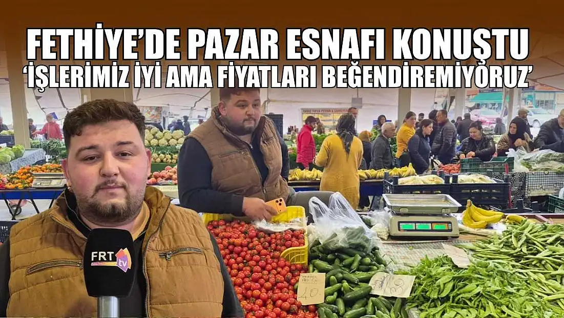 Fethiye’de pazar esnafı konuştu: ‘İşlerimiz iyi ama fiyatları beğendiremiyoruz’