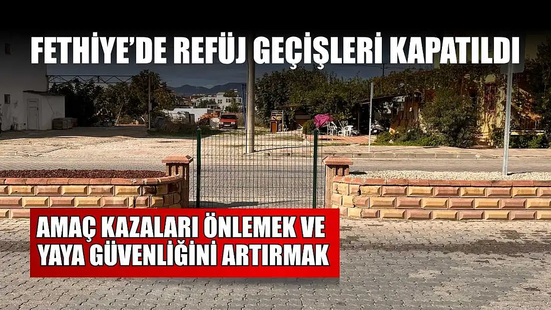 Fethiye’de refüj geçişleri kapatıldı: Amaç kazaları önlemek ve yaya güvenliğini artırmak