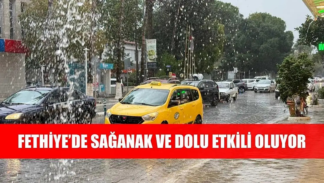 Fethiye’de sağanak ve dolu etkili oluyor