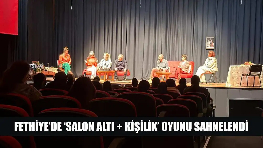 Fethiye’de ‘Salon Altı Artı Kişilik’ Oyunu Sahnelendi