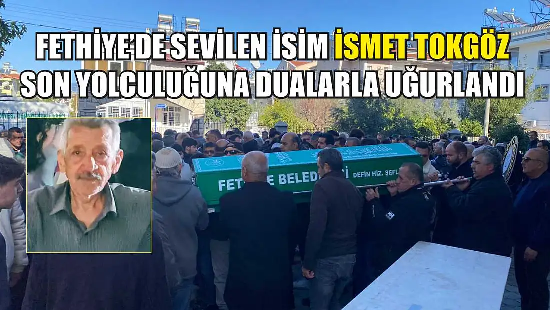 Fethiye’de sevilen isim İsmet Tokgöz son yolculuğuna dualarla uğurlandı