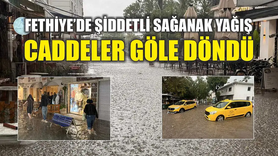 Fethiye’de şiddetli sağanak yağış: Caddeler göle döndü