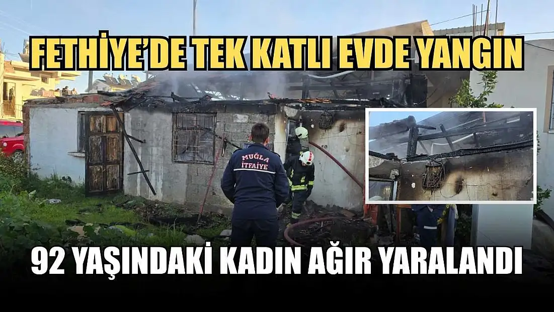 Fethiye’de tek katlı evde yangın: 92 yaşındaki kadın ağır yaralandı