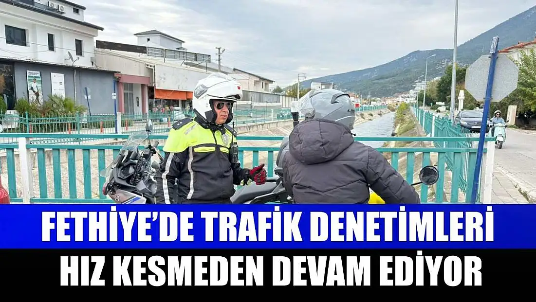 Fethiye’de trafik denetimleri hız kesmeden devam ediyor