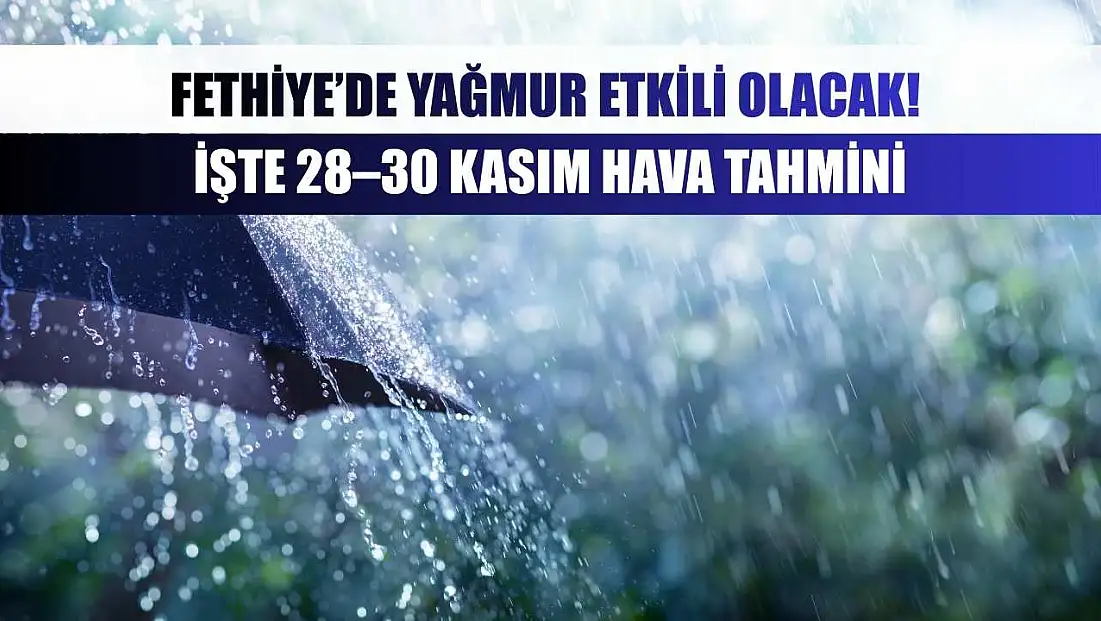 Fethiye’de yağmur etkili olacak! İşte 28–30 Kasım Hava Tahmini