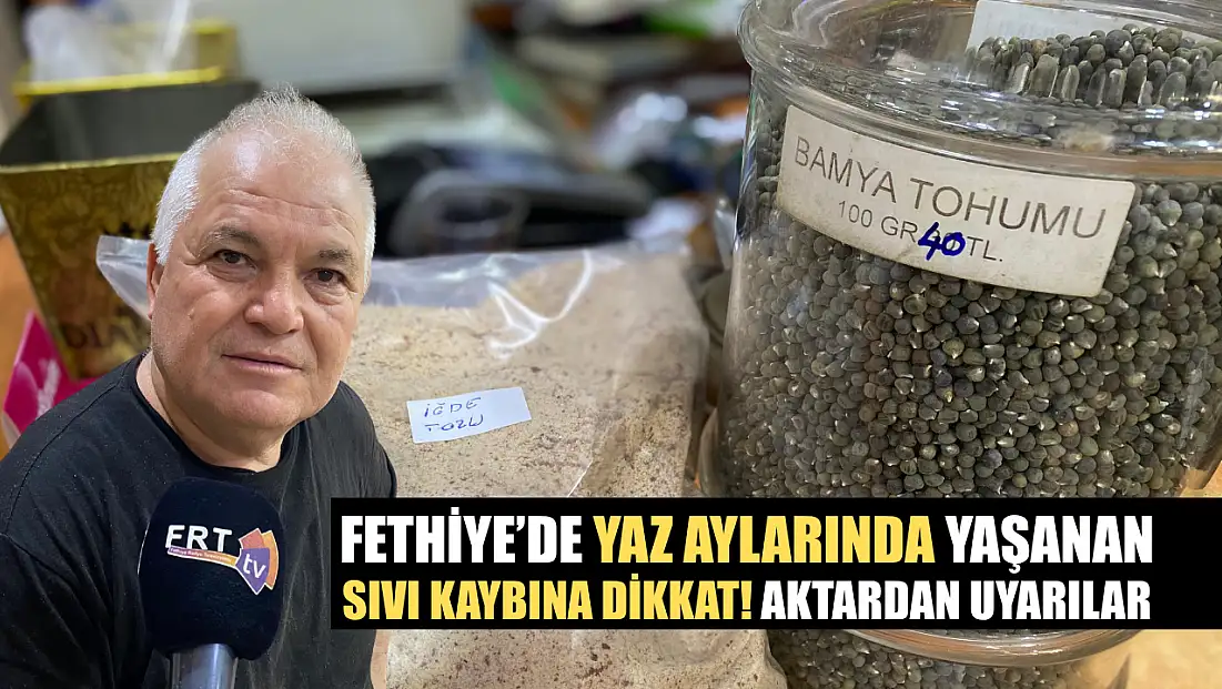Fethiye’de yaz aylarında yaşanan sıvı kaybına dikkat! Aktardan uyarılar