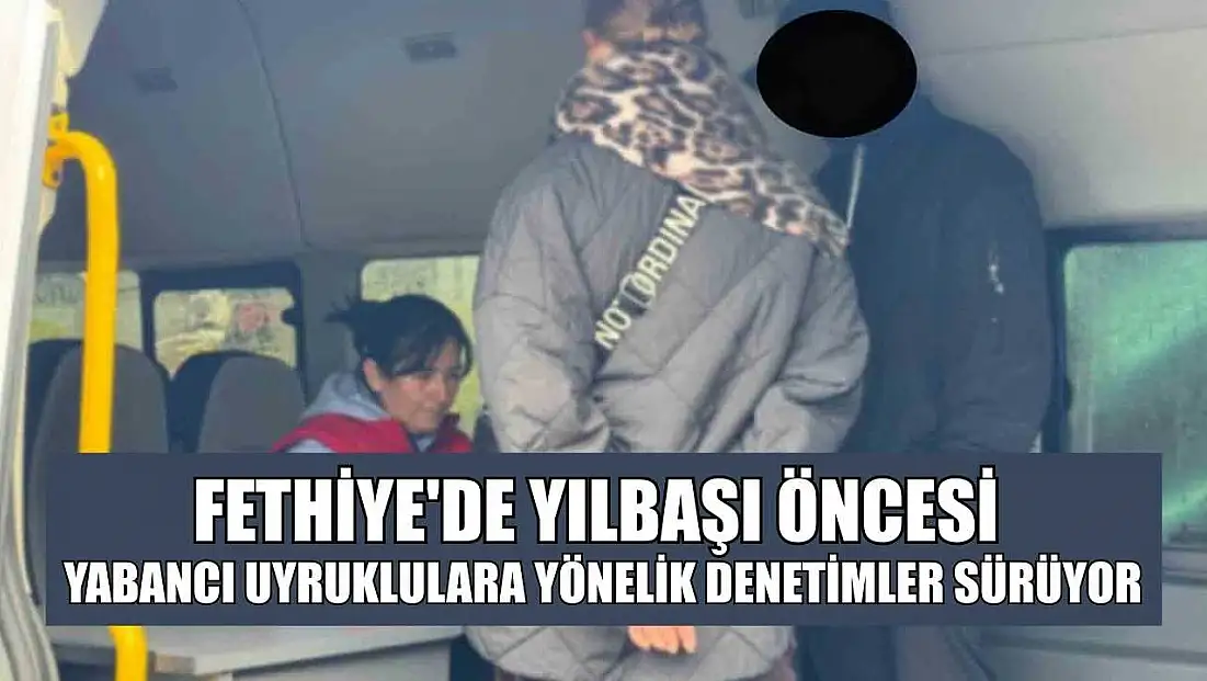 Fethiye'de yılbaşı öncesi yabancı uyruklulara yönelik denetimler sürüyor