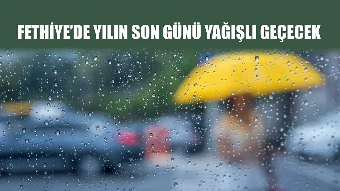 Fethiye’de Yılın Son Günü Yağışlı Geçecek