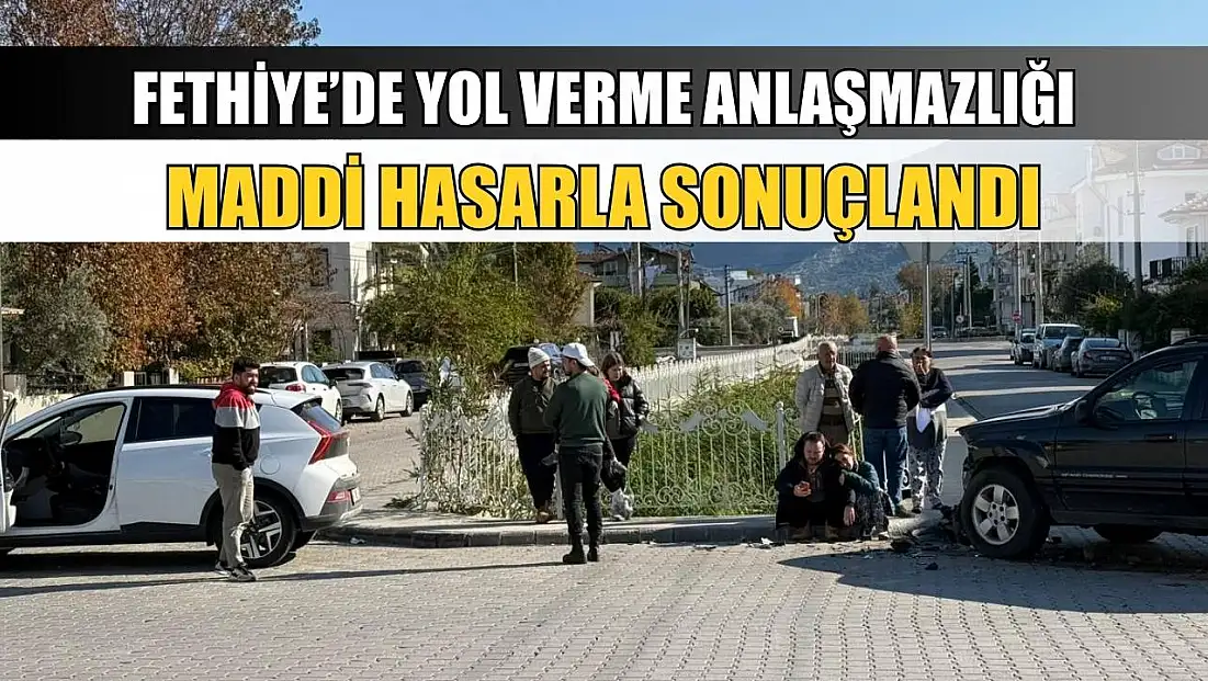 Fethiye’de yol verme anlaşmazlığı maddi hasarla sonuçlandı