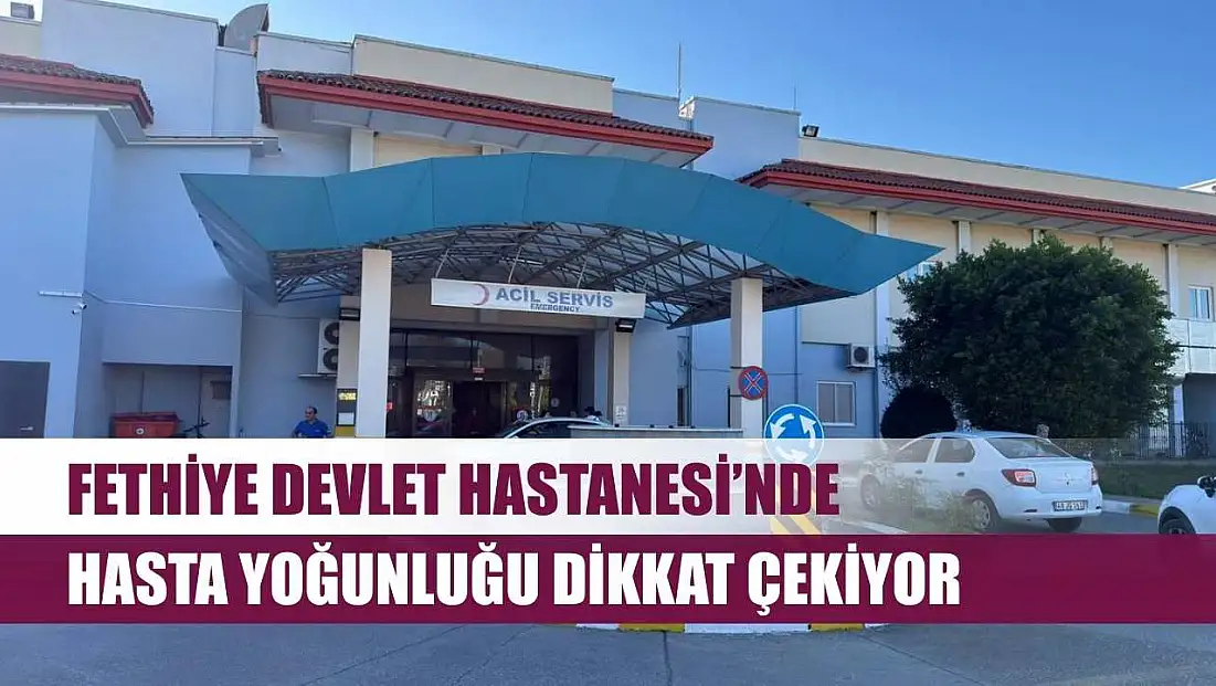 Fethiye Devlet Hastanesi’nde Hasta Yoğunluğu Dikkat Çekiyor