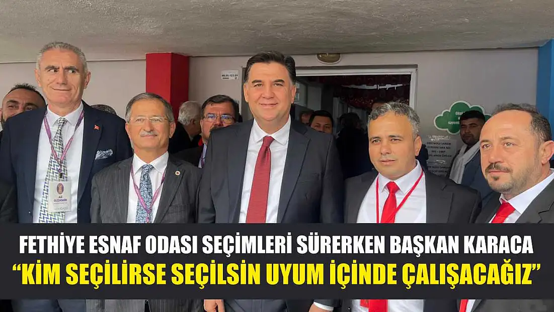 Fethiye Esnaf Odası seçimleri sürerken Başkan Karaca: 'Kim seçilirse seçilsin uyum içinde çalışacağız'