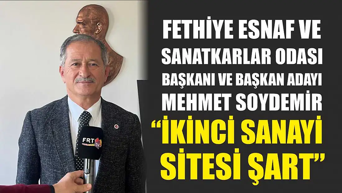 Fethiye Esnaf ve Sanatkarlar Odası Başkanı ve başkan adayı Soydemir, ‘İkinci Sanayi Sitesi şart’