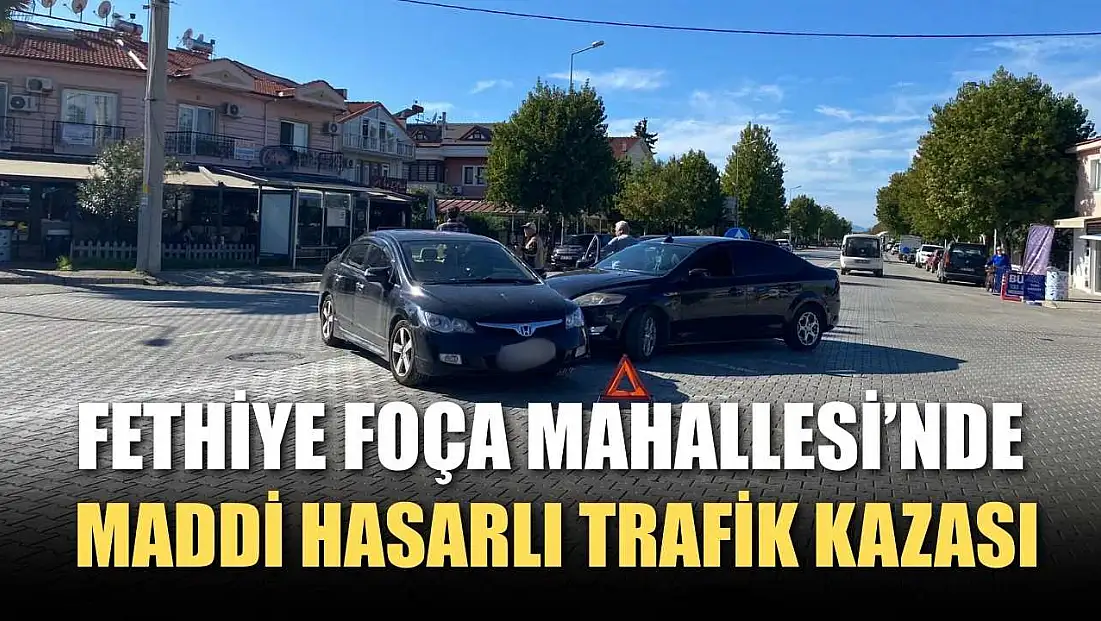 Fethiye Foça Mahallesi’nde maddi hasarlı trafik kazası
