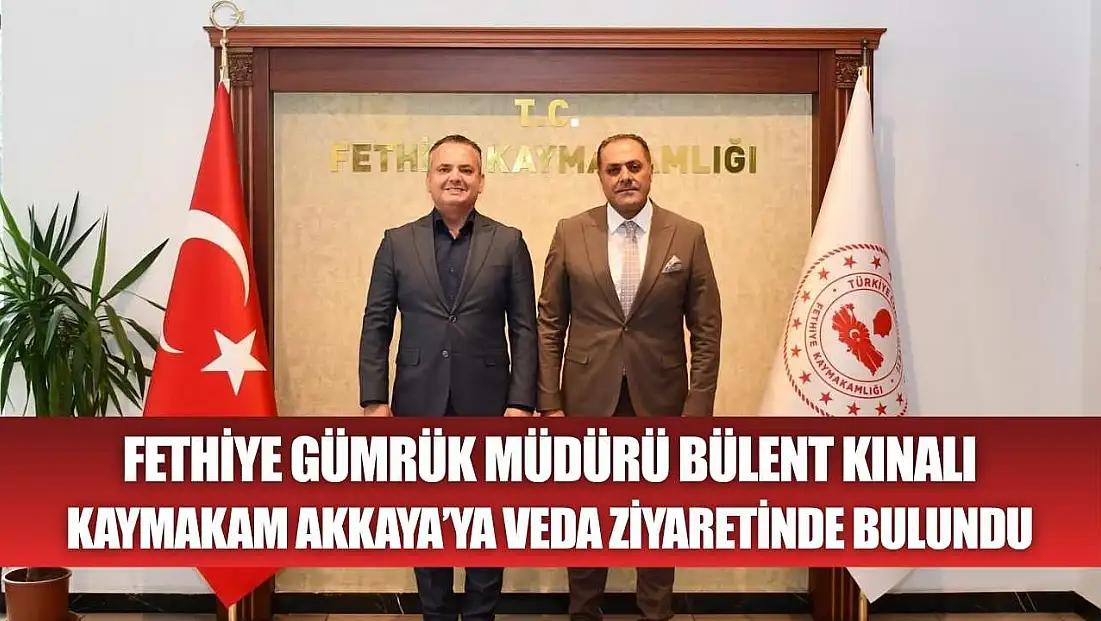 Fethiye Gümrük Müdürü Bülent Kınalı, Kaymakam Akkaya’ya Veda Ziyaretinde Bulundu