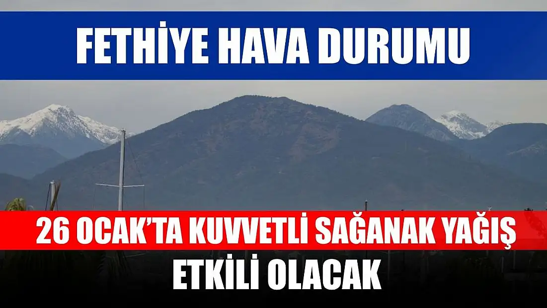 Fethiye hava durumu: 26 Ocak’ta kuvvetli sağanak yağış etkili olacak