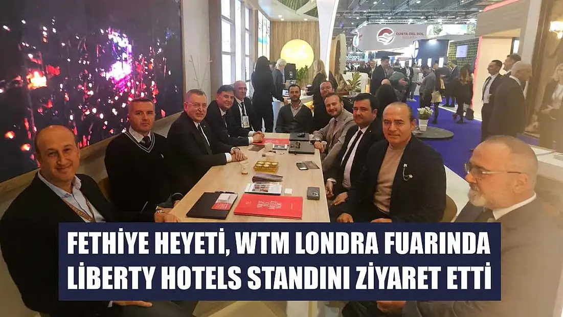 Fethiye Heyeti, WTM Londra Fuarında Liberty Hotels Standını Ziyaret Etti