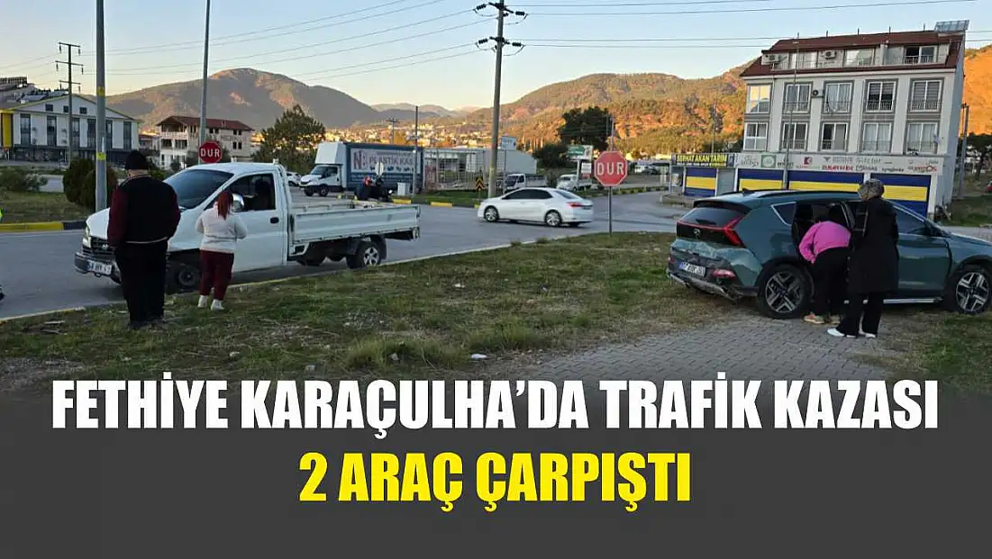 Fethiye Karaçulha’da Trafik Kazası 2 Araç Çarpıştı
