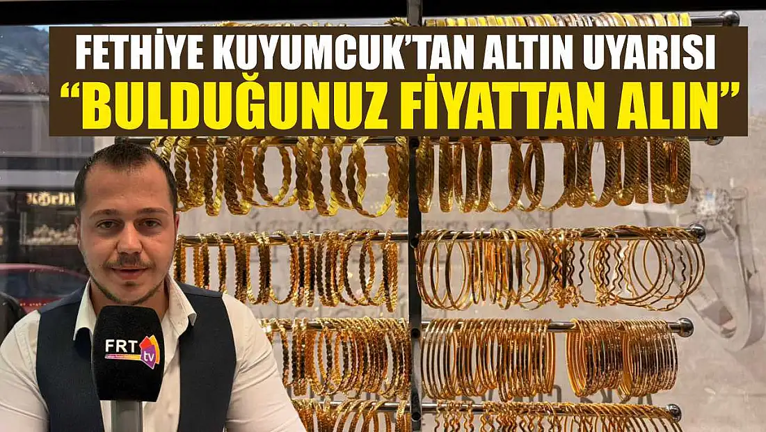 Fethiye Kuyumcuk’tan altın uyarısı: ‘Bulduğunuz fiyattan alın’