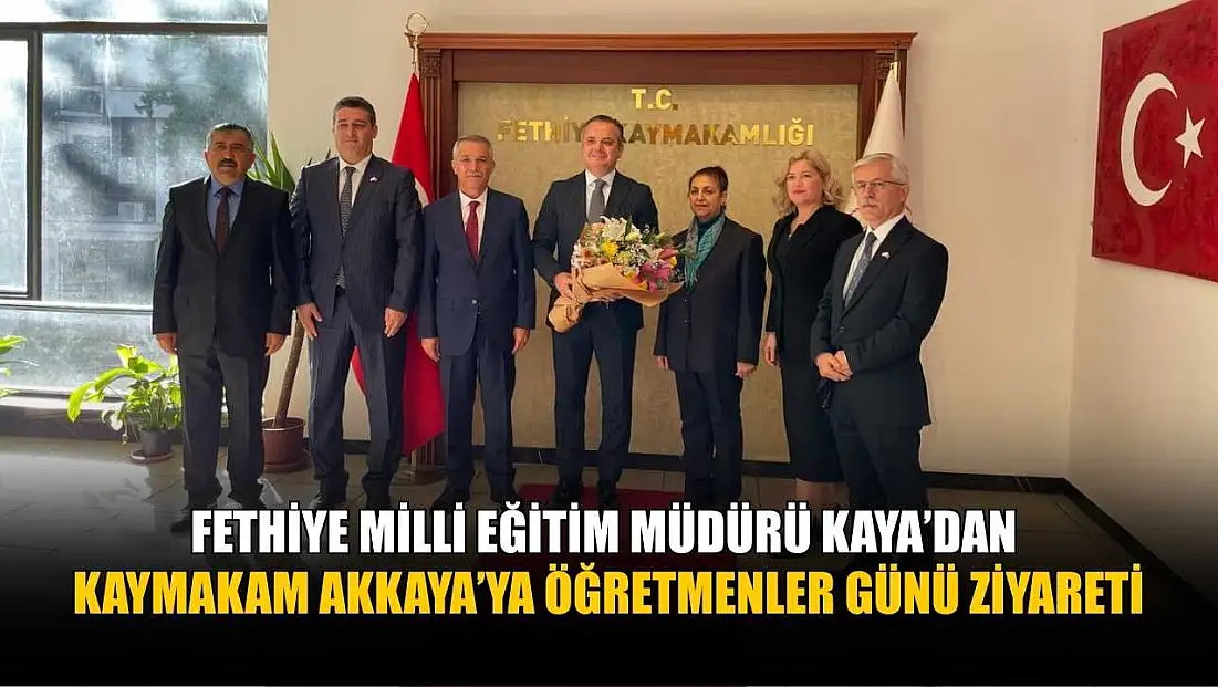 Fethiye Milli Eğitim Müdürü Kaya’dan, Kaymakam Akkaya’ya Öğretmenler Günü ziyareti